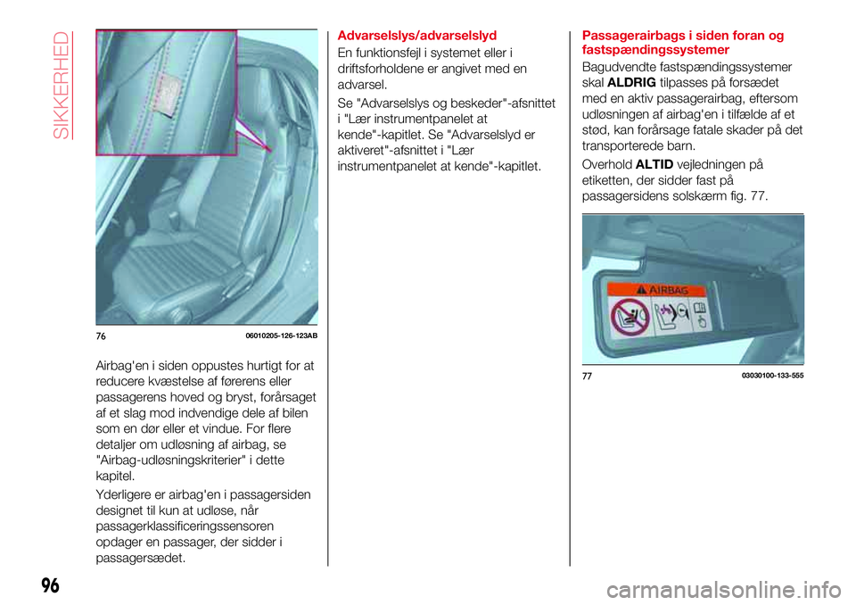 Abarth 124 Spider 2016  Brugs- og vedligeholdelsesvejledning (in Danish) Airbag'en i siden oppustes hurtigt for at
reducere kvæstelse af førerens eller
passagerens hoved og bryst, forårsaget
af et slag mod indvendige dele af bilen
som en dør eller et vindue. For fl