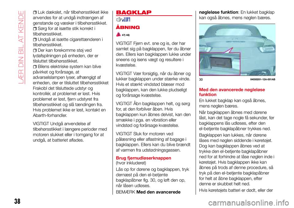Abarth 124 Spider 2017  Brugs- og vedligeholdelsesvejledning (in Danish) Luk dækslet, når tilbehørsstikket ikke
anvendes for at undgå indtrængen af
genstande og væsker i tilbehørsstikket.
Sørg for at isætte stik korrekt i
tilbehørsstikket.
Undgå at isætte cigar