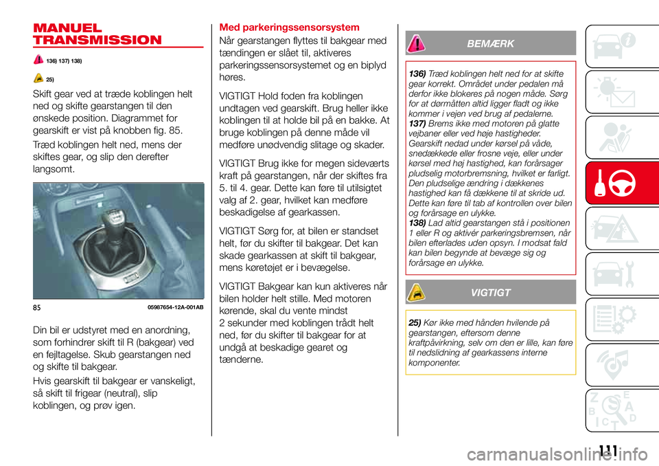 Abarth 124 Spider 2018 Brugs- og vedligeholdelsesvejledning (in Danish) MANUEL
TRANSMISSION
136) 137) 138)
25)
Skift gear ved at træde koblingen helt
ned og skifte gearstangen til den
ønskede position. Diagrammet for
gearskift er vist på knobben fig. 85.
Træd koblinge Abarth 124 Spider 2018 Brugs- og vedligeholdelsesvejledning (in Danish) MANUEL
TRANSMISSION
136) 137) 138)
25)
Skift gear ved at træde koblingen helt
ned og skifte gearstangen til den
ønskede position. Diagrammet for
gearskift er vist på knobben fig. 85.
Træd koblinge