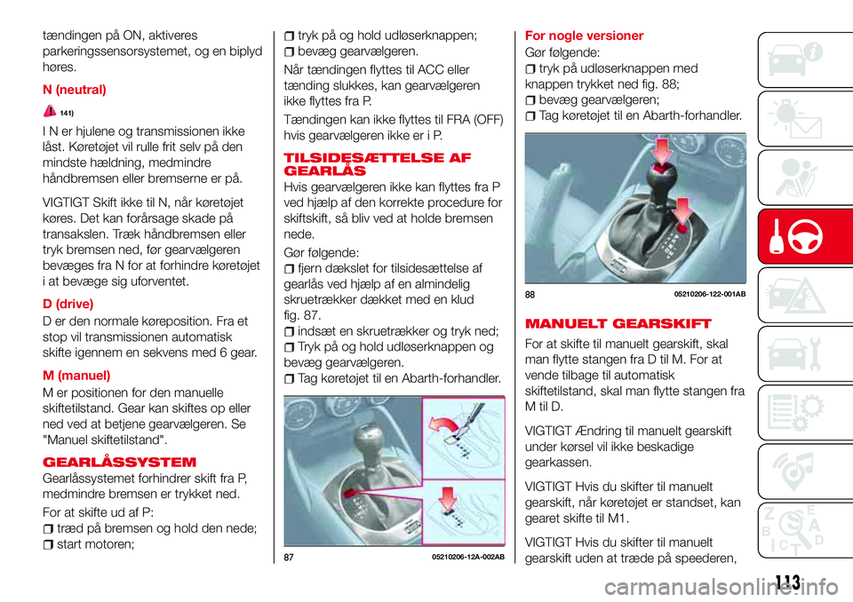 Abarth 124 Spider 2018 Brugs- og vedligeholdelsesvejledning (in Danish) tændingen på ON, aktiveres
parkeringssensorsystemet, og en biplyd
høres.
N (neutral)
141)
I N er hjulene og transmissionen ikke
låst. Køretøjet vil rulle frit selv på den
mindste hældning, med Abarth 124 Spider 2018 Brugs- og vedligeholdelsesvejledning (in Danish) tændingen på ON, aktiveres
parkeringssensorsystemet, og en biplyd
høres.
N (neutral)
141)
I N er hjulene og transmissionen ikke
låst. Køretøjet vil rulle frit selv på den
mindste hældning, med
