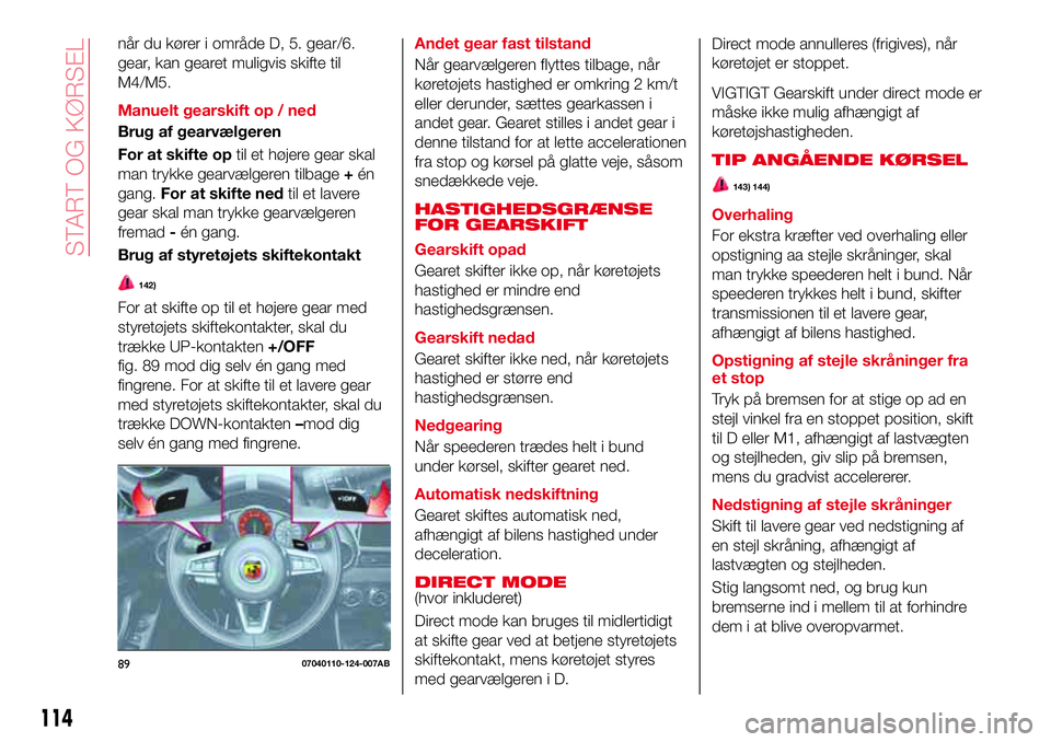 Abarth 124 Spider 2018 Brugs- og vedligeholdelsesvejledning (in Danish) når du kører i område D, 5. gear/6.
gear, kan gearet muligvis skifte til
M4/M5.
Manuelt gearskift op / ned
Brug af gearvælgeren
For at skifte optil et højere gear skal
man trykke gearvælgeren ti Abarth 124 Spider 2018 Brugs- og vedligeholdelsesvejledning (in Danish) når du kører i område D, 5. gear/6.
gear, kan gearet muligvis skifte til
M4/M5.
Manuelt gearskift op / ned
Brug af gearvælgeren
For at skifte optil et højere gear skal
man trykke gearvælgeren ti