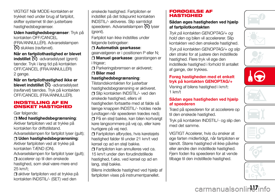 Abarth 124 Spider 2018 Brugs- og vedligeholdelsesvejledning (in Danish) VIGTIGT Når MODE-kontakten er
trykket ned under brug af fartpilot,
skifter systemet til den justerbare
hastighedsbegrænser.
Uden hastighedsbegrænser: Tryk på
kontakten OFF/CANCEL
(FRA/ANNULLÉR). Abarth 124 Spider 2018 Brugs- og vedligeholdelsesvejledning (in Danish) VIGTIGT Når MODE-kontakten er
trykket ned under brug af fartpilot,
skifter systemet til den justerbare
hastighedsbegrænser.
Uden hastighedsbegrænser: Tryk på
kontakten OFF/CANCEL
(FRA/ANNULLÉR).