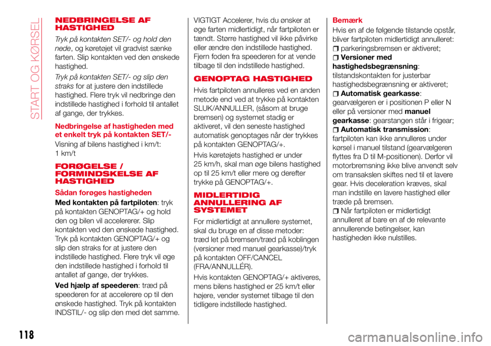 Abarth 124 Spider 2018 Brugs- og vedligeholdelsesvejledning (in Danish) NEDBRINGELSE AF
HASTIGHED
Tryk på kontakten SET/- og hold den
nede, og køretøjet vil gradvist sænke
farten. Slip kontakten ved den ønskede
hastighed.
Tryk på kontakten SET/- og slip den
straksfo Abarth 124 Spider 2018 Brugs- og vedligeholdelsesvejledning (in Danish) NEDBRINGELSE AF
HASTIGHED
Tryk på kontakten SET/- og hold den
nede, og køretøjet vil gradvist sænke
farten. Slip kontakten ved den ønskede
hastighed.
Tryk på kontakten SET/- og slip den
straksfo