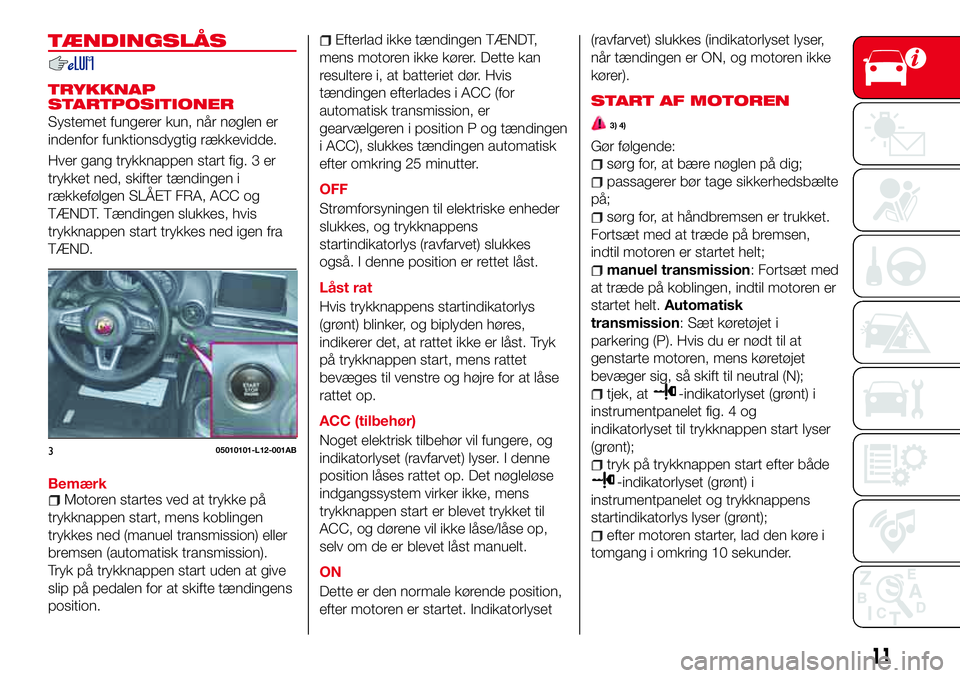 Abarth 124 Spider 2018 Brugs- og vedligeholdelsesvejledning (in Danish) TÆNDINGSLÅS
TRYKKNAP
STARTPOSITIONER
Systemet fungerer kun, når nøglen er
indenfor funktionsdygtig rækkevidde.
Hver gang trykknappen start fig. 3 er
trykket ned, skifter tændingen i
rækkefølge Abarth 124 Spider 2018 Brugs- og vedligeholdelsesvejledning (in Danish) TÆNDINGSLÅS
TRYKKNAP
STARTPOSITIONER
Systemet fungerer kun, når nøglen er
indenfor funktionsdygtig rækkevidde.
Hver gang trykknappen start fig. 3 er
trykket ned, skifter tændingen i
rækkefølge