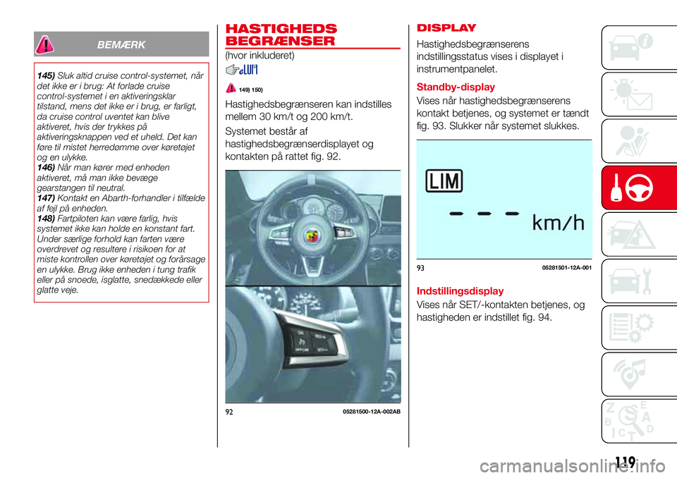 Abarth 124 Spider 2018 Brugs- og vedligeholdelsesvejledning (in Danish) BEMÆRK
145)Sluk altid cruise control-systemet, når
det ikke er i brug: At forlade cruise
control-systemet i en aktiveringsklar
tilstand, mens det ikke er i brug, er farligt,
da cruise control uvente Abarth 124 Spider 2018 Brugs- og vedligeholdelsesvejledning (in Danish) BEMÆRK
145)Sluk altid cruise control-systemet, når
det ikke er i brug: At forlade cruise
control-systemet i en aktiveringsklar
tilstand, mens det ikke er i brug, er farligt,
da cruise control uvente