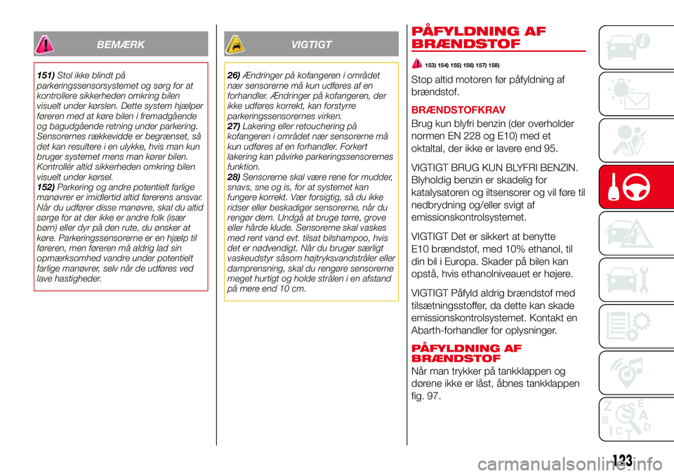 Abarth 124 Spider 2018 Brugs- og vedligeholdelsesvejledning (in Danish) BEMÆRK
151)Stol ikke blindt på
parkeringssensorsystemet og sørg for at
kontrollere sikkerheden omkring bilen
visuelt under kørslen. Dette system hjælper
føreren med at køre bilen i fremadgåend Abarth 124 Spider 2018 Brugs- og vedligeholdelsesvejledning (in Danish) BEMÆRK
151)Stol ikke blindt på
parkeringssensorsystemet og sørg for at
kontrollere sikkerheden omkring bilen
visuelt under kørslen. Dette system hjælper
føreren med at køre bilen i fremadgåend