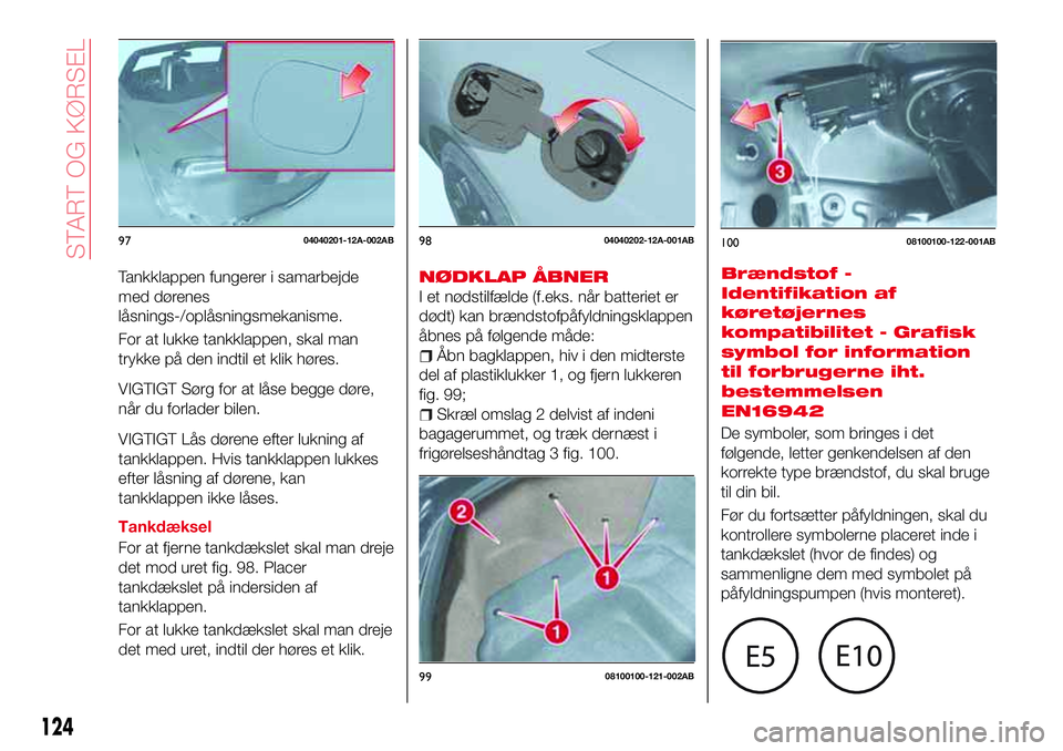 Abarth 124 Spider 2018 Brugs- og vedligeholdelsesvejledning (in Danish) Tankklappen fungerer i samarbejde
med dørenes
låsnings-/oplåsningsmekanisme.
For at lukke tankklappen, skal man
trykke på den indtil et klik høres.
VIGTIGT Sørg for at låse begge døre,
når du Abarth 124 Spider 2018 Brugs- og vedligeholdelsesvejledning (in Danish) Tankklappen fungerer i samarbejde
med dørenes
låsnings-/oplåsningsmekanisme.
For at lukke tankklappen, skal man
trykke på den indtil et klik høres.
VIGTIGT Sørg for at låse begge døre,
når du