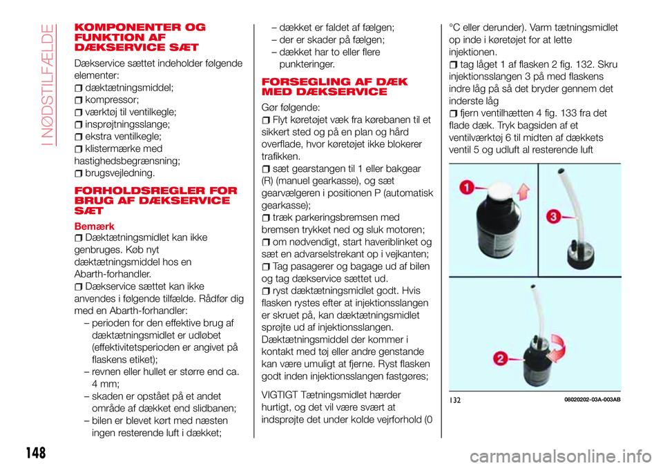 Abarth 124 Spider 2018 Brugs- og vedligeholdelsesvejledning (in Danish) KOMPONENTER OG
FUNKTION AF
DÆKSERVICE SÆT
Dækservice sættet indeholder følgende
elementer:
dæktætningsmiddel;
kompressor;
værktøj til ventilkegle;
insprøjtningsslange;
ekstra ventilkegle;
kl Abarth 124 Spider 2018 Brugs- og vedligeholdelsesvejledning (in Danish) KOMPONENTER OG
FUNKTION AF
DÆKSERVICE SÆT
Dækservice sættet indeholder følgende
elementer:
dæktætningsmiddel;
kompressor;
værktøj til ventilkegle;
insprøjtningsslange;
ekstra ventilkegle;
kl