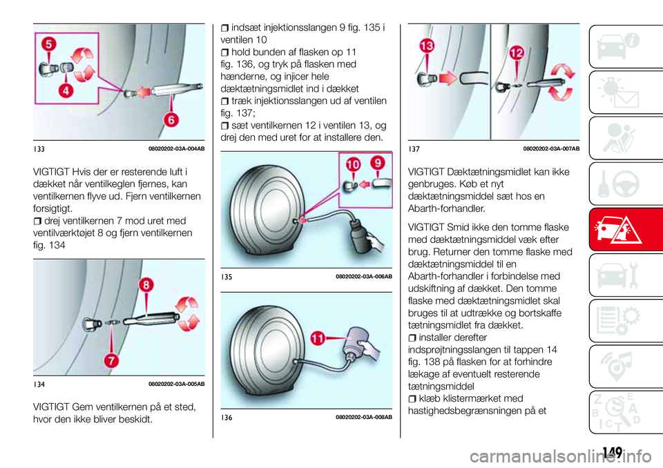 Abarth 124 Spider 2018 Brugs- og vedligeholdelsesvejledning (in Danish) VIGTIGT Hvis der er resterende luft i
dækket når ventilkeglen fjernes, kan
ventilkernen flyve ud. Fjern ventilkernen
forsigtigt.
drej ventilkernen 7 mod uret med
ventilværktøjet 8 og fjern ventilk Abarth 124 Spider 2018 Brugs- og vedligeholdelsesvejledning (in Danish) VIGTIGT Hvis der er resterende luft i
dækket når ventilkeglen fjernes, kan
ventilkernen flyve ud. Fjern ventilkernen
forsigtigt.
drej ventilkernen 7 mod uret med
ventilværktøjet 8 og fjern ventilk