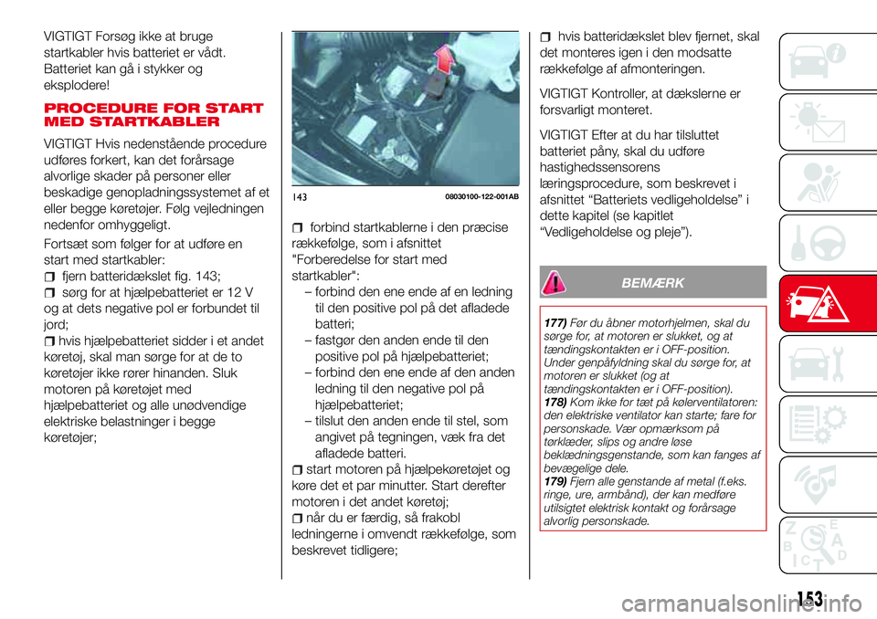 Abarth 124 Spider 2018 Brugs- og vedligeholdelsesvejledning (in Danish) VIGTIGT Forsøg ikke at bruge
startkabler hvis batteriet er vådt.
Batteriet kan gå i stykker og
eksplodere!
PROCEDURE FOR START
MED STARTKABLER
VIGTIGT Hvis nedenstående procedure
udføres forkert, Abarth 124 Spider 2018 Brugs- og vedligeholdelsesvejledning (in Danish) VIGTIGT Forsøg ikke at bruge
startkabler hvis batteriet er vådt.
Batteriet kan gå i stykker og
eksplodere!
PROCEDURE FOR START
MED STARTKABLER
VIGTIGT Hvis nedenstående procedure
udføres forkert,