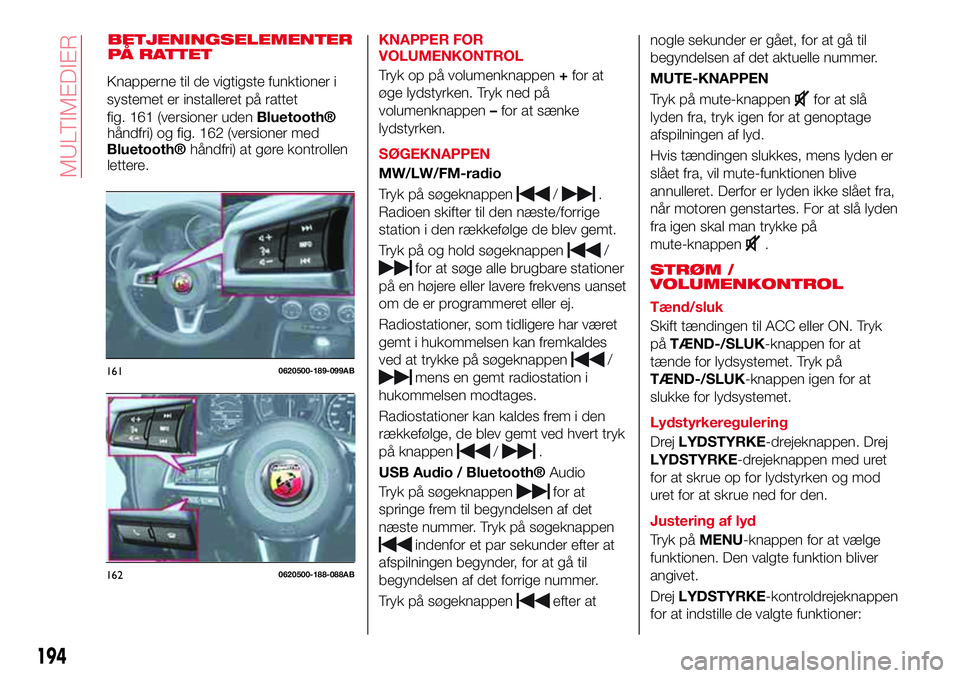 Abarth 124 Spider 2018 Brugs- og vedligeholdelsesvejledning (in Danish) BETJENINGSELEMENTER
PÅ RATTETKNAPPER FOR
VOLUMENKONTROL
Tryk op på volumenknappen+for at
øge lydstyrken. Tryk ned på
volumenknappen–for at sænke
lydstyrken.
SØGEKNAPPEN
MW/LW/FM-radio
Tryk på Abarth 124 Spider 2018 Brugs- og vedligeholdelsesvejledning (in Danish) BETJENINGSELEMENTER
PÅ RATTETKNAPPER FOR
VOLUMENKONTROL
Tryk op på volumenknappen+for at
øge lydstyrken. Tryk ned på
volumenknappen–for at sænke
lydstyrken.
SØGEKNAPPEN
MW/LW/FM-radio
Tryk på