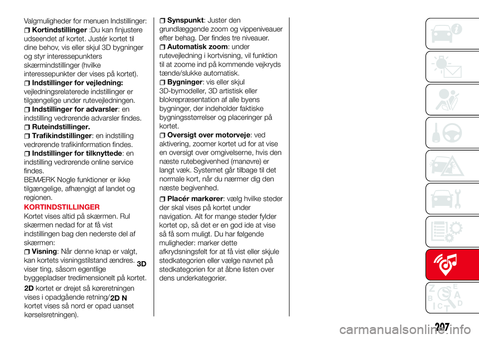 Abarth 124 Spider 2018 Brugs- og vedligeholdelsesvejledning (in Danish) Valgmuligheder for menuen Indstillinger:
Kortindstillinger:Du kan finjustere
udseendet af kortet. Justér kortet til
dine behov, vis eller skjul 3D bygninger
og styr interessepunkters
skærmindstillin Abarth 124 Spider 2018 Brugs- og vedligeholdelsesvejledning (in Danish) Valgmuligheder for menuen Indstillinger:
Kortindstillinger:Du kan finjustere
udseendet af kortet. Justér kortet til
dine behov, vis eller skjul 3D bygninger
og styr interessepunkters
skærmindstillin