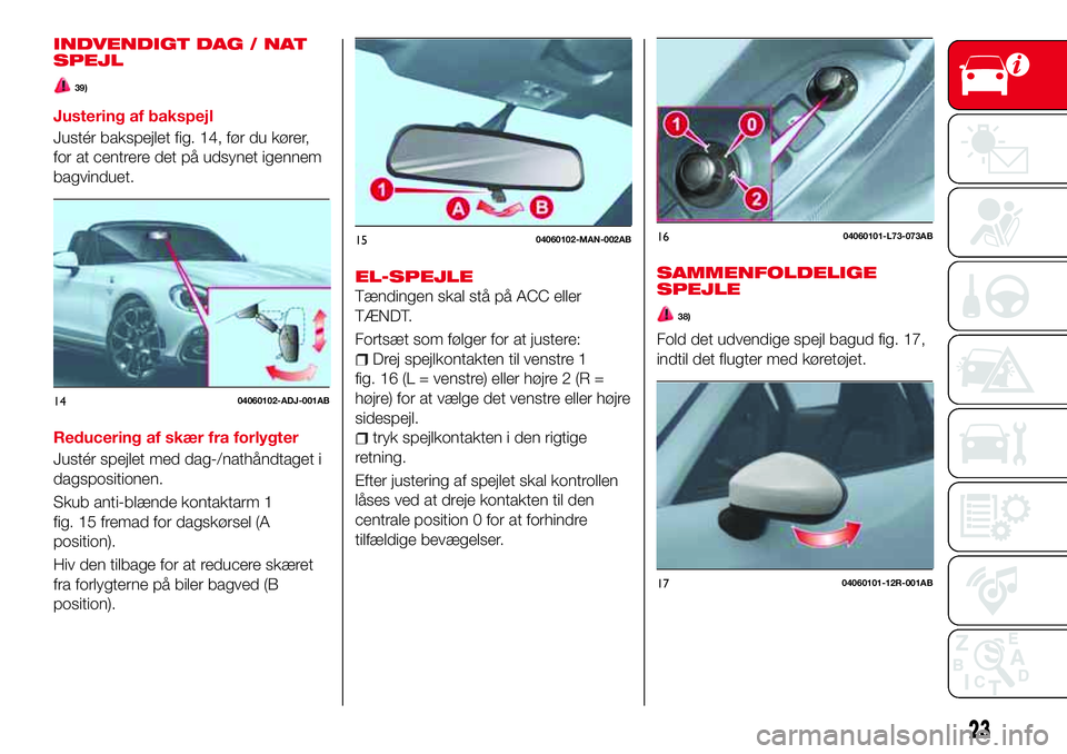 Abarth 124 Spider 2018 Brugs- og vedligeholdelsesvejledning (in Danish) INDVENDIGT DAG / NAT
SPEJL
39)
Justering af bakspejl
Justér bakspejlet fig. 14, før du kører,
for at centrere det på udsynet igennem
bagvinduet.
Reducering af skær fra forlygter
Justér spejlet m Abarth 124 Spider 2018 Brugs- og vedligeholdelsesvejledning (in Danish) INDVENDIGT DAG / NAT
SPEJL
39)
Justering af bakspejl
Justér bakspejlet fig. 14, før du kører,
for at centrere det på udsynet igennem
bagvinduet.
Reducering af skær fra forlygter
Justér spejlet m