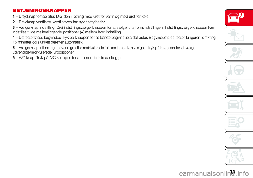 Abarth 124 Spider 2018 Brugs- og vedligeholdelsesvejledning (in Danish) BETJENINGSKNAPPER
1– Drejeknap temperatur. Drej den i retning med uret for varm og mod uret for kold.
2– Drejeknap ventilator. Ventilatoren har syv hastigheder.
3– Vælgerknap indstilling. Drej Abarth 124 Spider 2018 Brugs- og vedligeholdelsesvejledning (in Danish) BETJENINGSKNAPPER
1– Drejeknap temperatur. Drej den i retning med uret for varm og mod uret for kold.
2– Drejeknap ventilator. Ventilatoren har syv hastigheder.
3– Vælgerknap indstilling. Drej