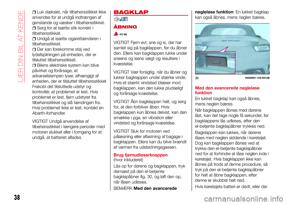Abarth 124 Spider 2018 Brugs- og vedligeholdelsesvejledning (in Danish) Luk dækslet, når tilbehørsstikket ikke
anvendes for at undgå indtrængen af
genstande og væsker i tilbehørsstikket.
Sørg for at isætte stik korrekt i
tilbehørsstikket.
Undgå at isætte cigar Abarth 124 Spider 2018 Brugs- og vedligeholdelsesvejledning (in Danish) Luk dækslet, når tilbehørsstikket ikke
anvendes for at undgå indtrængen af
genstande og væsker i tilbehørsstikket.
Sørg for at isætte stik korrekt i
tilbehørsstikket.
Undgå at isætte cigar