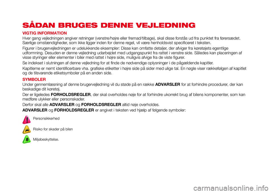 Abarth 124 Spider 2018 Brugs- og vedligeholdelsesvejledning (in Danish) SÅDAN BRUGES DENNE VEJLEDNING
VIGTIG INFORMATION
Hver gang vejledningen angiver retninger (venstre/højre eller fremad/tilbage), skal disse forstås ud fra punktet fra førersædet.
Særlige omstænd Abarth 124 Spider 2018 Brugs- og vedligeholdelsesvejledning (in Danish) SÅDAN BRUGES DENNE VEJLEDNING
VIGTIG INFORMATION
Hver gang vejledningen angiver retninger (venstre/højre eller fremad/tilbage), skal disse forstås ud fra punktet fra førersædet.
Særlige omstænd