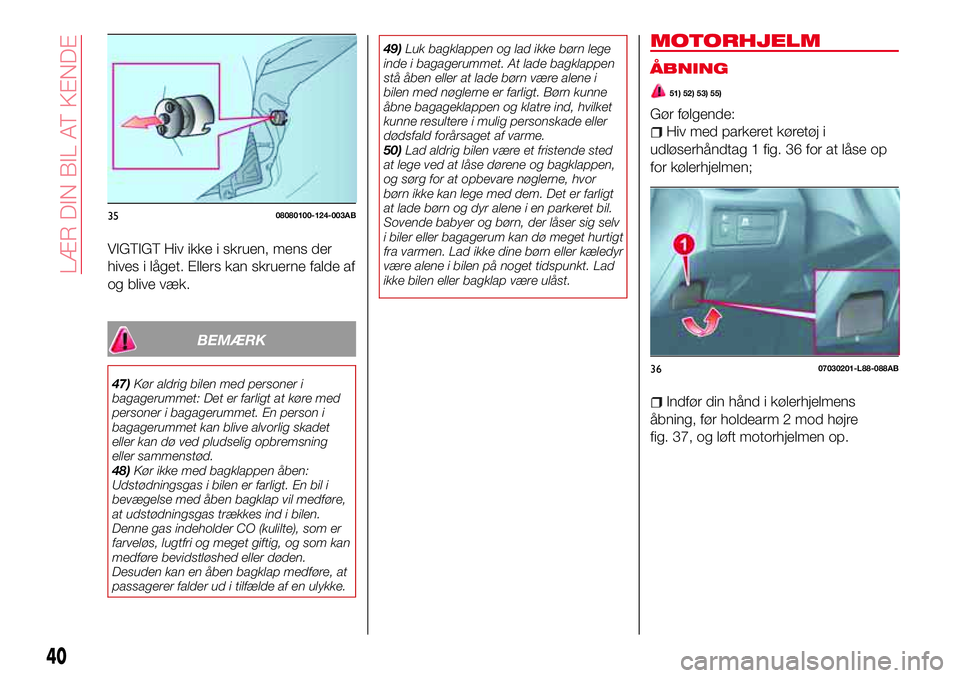 Abarth 124 Spider 2018 Brugs- og vedligeholdelsesvejledning (in Danish) VIGTIGT Hiv ikke i skruen, mens der
hives i låget. Ellers kan skruerne falde af
og blive væk.
BEMÆRK
47)Kør aldrig bilen med personer i
bagagerummet: Det er farligt at køre med
personer i bagager Abarth 124 Spider 2018 Brugs- og vedligeholdelsesvejledning (in Danish) VIGTIGT Hiv ikke i skruen, mens der
hives i låget. Ellers kan skruerne falde af
og blive væk.
BEMÆRK
47)Kør aldrig bilen med personer i
bagagerummet: Det er farligt at køre med
personer i bagager