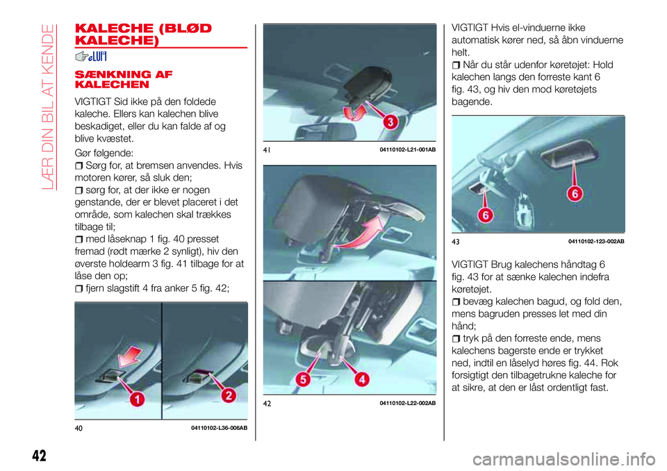 Abarth 124 Spider 2018 Brugs- og vedligeholdelsesvejledning (in Danish) KALECHE (BLØD
KALECHE)
SÆNKNING AF
KALECHEN
VIGTIGT Sid ikke på den foldede
kaleche. Ellers kan kalechen blive
beskadiget, eller du kan falde af og
blive kvæstet.
Gør følgende:
Sørg for, at bre Abarth 124 Spider 2018 Brugs- og vedligeholdelsesvejledning (in Danish) KALECHE (BLØD
KALECHE)
SÆNKNING AF
KALECHEN
VIGTIGT Sid ikke på den foldede
kaleche. Ellers kan kalechen blive
beskadiget, eller du kan falde af og
blive kvæstet.
Gør følgende:
Sørg for, at bre