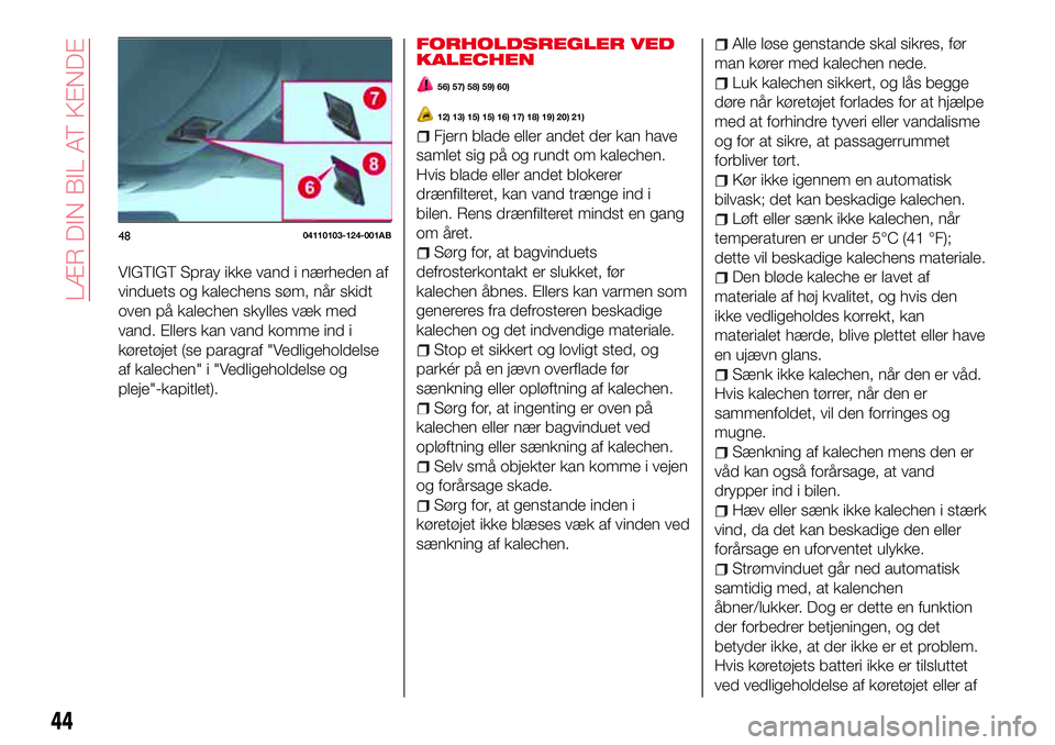 Abarth 124 Spider 2018 Brugs- og vedligeholdelsesvejledning (in Danish) VIGTIGT Spray ikke vand i nærheden af
vinduets og kalechens søm, når skidt
oven på kalechen skylles væk med
vand. Ellers kan vand komme ind i
køretøjet (se paragraf "Vedligeholdelse
af kale Abarth 124 Spider 2018 Brugs- og vedligeholdelsesvejledning (in Danish) VIGTIGT Spray ikke vand i nærheden af
vinduets og kalechens søm, når skidt
oven på kalechen skylles væk med
vand. Ellers kan vand komme ind i
køretøjet (se paragraf "Vedligeholdelse
af kale