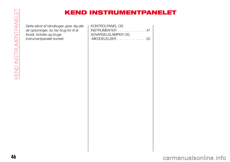 Abarth 124 Spider 2018  Brugs- og vedligeholdelsesvejledning (in Danish) KEND INSTRUMENTPANELET
Dette afsnit af håndbogen giver dig alle
de oplysninger, du har brug for til at
forstå, fortolke og bruge
instrumentpanelet korrekt.KONTROLPANEL OG
INSTRUMENTER.............47