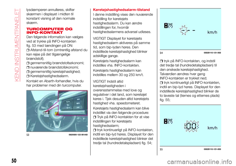 Abarth 124 Spider 2018 Brugs- og vedligeholdelsesvejledning (in Danish) lysdæmperen annulleres, skifter
skærmen i displayet i midten til
konstant visning af den normale
skærm.
TURCOMPUTER OG
INFO-KONTAKT
Den følgende information kan vælges
ved at trykke på INFO-kont Abarth 124 Spider 2018 Brugs- og vedligeholdelsesvejledning (in Danish) lysdæmperen annulleres, skifter
skærmen i displayet i midten til
konstant visning af den normale
skærm.
TURCOMPUTER OG
INFO-KONTAKT
Den følgende information kan vælges
ved at trykke på INFO-kont