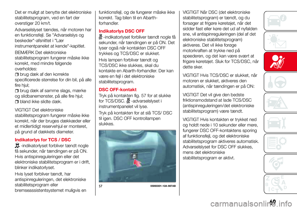 Abarth 124 Spider 2018 Brugs- og vedligeholdelsesvejledning (in Danish) Det er muligt at benytte det elektroniske
stabilitetsprogram, ved en fart der
overstiger 20 km/t.
Advarselslyset tændes, når motoren har
en funktionsfejl. Se "Advarselslys og
beskeder"-afsni Abarth 124 Spider 2018 Brugs- og vedligeholdelsesvejledning (in Danish) Det er muligt at benytte det elektroniske
stabilitetsprogram, ved en fart der
overstiger 20 km/t.
Advarselslyset tændes, når motoren har
en funktionsfejl. Se "Advarselslys og
beskeder"-afsni