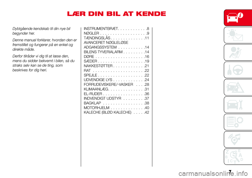 Abarth 124 Spider 2018  Brugs- og vedligeholdelsesvejledning (in Danish) LÆR DIN BIL AT KENDE
Dybtgående kendskab til din nye bil
begynder her.
Denne manual forklarer, hvordan den er
fremstillet og fungerer på en enkel og
direkte måde.
Derfor tilråder vi dig til at l�