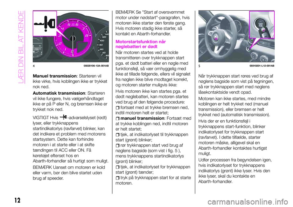Abarth 124 Spider 2019 Brugs- og vedligeholdelsesvejledning (in Danish) Manuel transmission: Starteren vil
ikke virke, hvis koblingen ikke er trykket
nok ned.
Automatisk transmission: Starteren
vil ikke fungere, hvis vælgerhåndtaget
ikke er på P eller N, og bremsen ikk Abarth 124 Spider 2019 Brugs- og vedligeholdelsesvejledning (in Danish) Manuel transmission: Starteren vil
ikke virke, hvis koblingen ikke er trykket
nok ned.
Automatisk transmission: Starteren
vil ikke fungere, hvis vælgerhåndtaget
ikke er på P eller N, og bremsen ikk