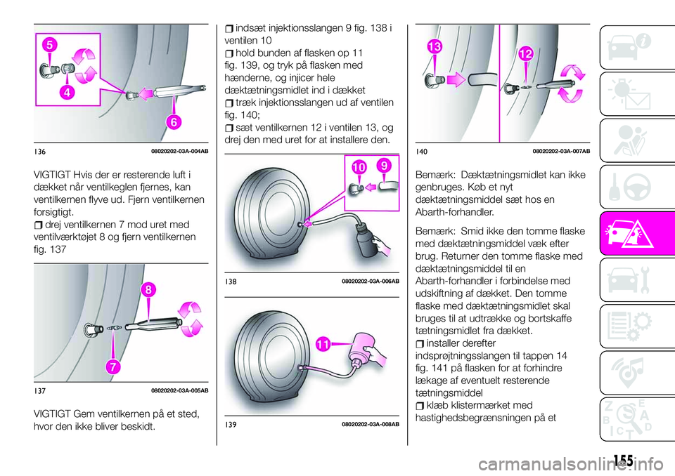 Abarth 124 Spider 2019 Brugs- og vedligeholdelsesvejledning (in Danish) VIGTIGT Hvis der er resterende luft i
dækket når ventilkeglen fjernes, kan
ventilkernen flyve ud. Fjern ventilkernen
forsigtigt.
drej ventilkernen 7 mod uret med
ventilværktøjet 8 og fjern ventilk Abarth 124 Spider 2019 Brugs- og vedligeholdelsesvejledning (in Danish) VIGTIGT Hvis der er resterende luft i
dækket når ventilkeglen fjernes, kan
ventilkernen flyve ud. Fjern ventilkernen
forsigtigt.
drej ventilkernen 7 mod uret med
ventilværktøjet 8 og fjern ventilk