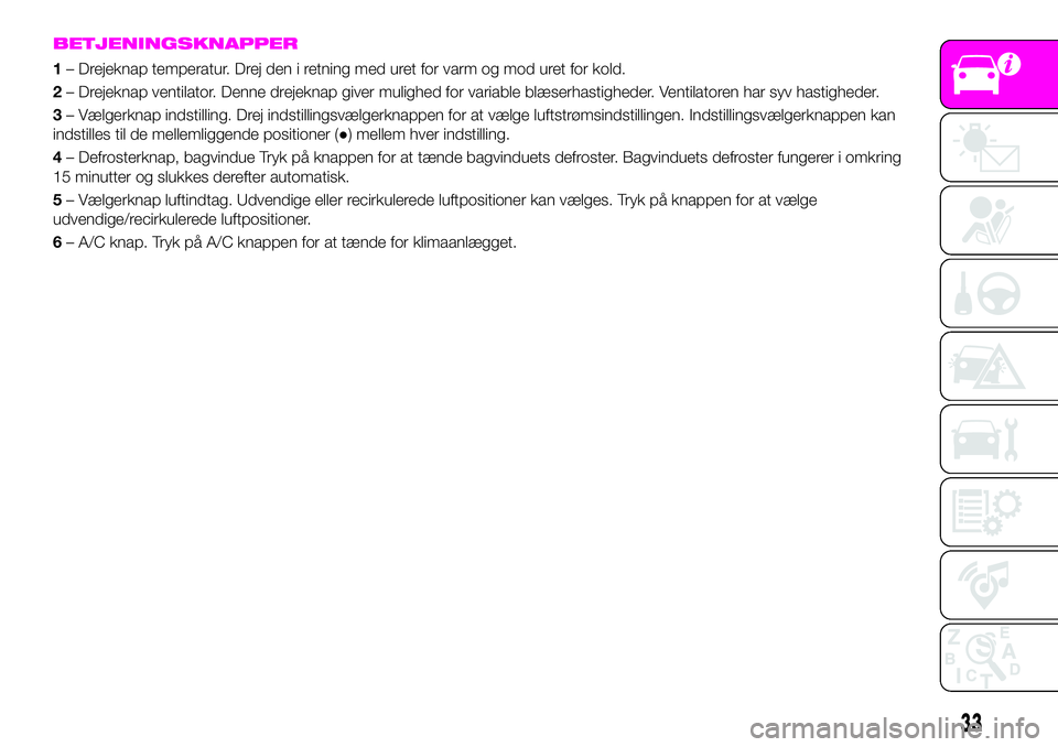 Abarth 124 Spider 2019 Brugs- og vedligeholdelsesvejledning (in Danish) BETJENINGSKNAPPER
1– Drejeknap temperatur. Drej den i retning med uret for varm og mod uret for kold.
2– Drejeknap ventilator. Denne drejeknap giver mulighed for variable blæserhastigheder. Venti Abarth 124 Spider 2019 Brugs- og vedligeholdelsesvejledning (in Danish) BETJENINGSKNAPPER
1– Drejeknap temperatur. Drej den i retning med uret for varm og mod uret for kold.
2– Drejeknap ventilator. Denne drejeknap giver mulighed for variable blæserhastigheder. Venti