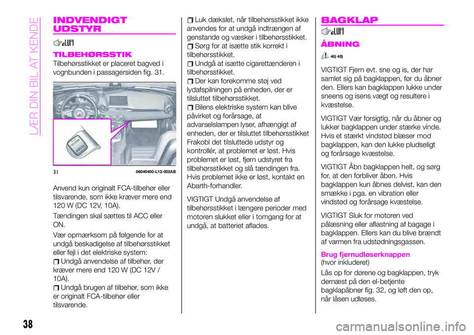 Abarth 124 Spider 2019 Brugs- og vedligeholdelsesvejledning (in Danish) INDVENDIGT
UDSTYR
TILBEHØRSSTIK
Tilbehørsstikket er placeret bagved i
vognbunden i passagersiden fig. 31.
Anvend kun originalt FCA-tilbehør eller
tilsvarende, som ikke kræver mere end
120 W (DC 12 Abarth 124 Spider 2019 Brugs- og vedligeholdelsesvejledning (in Danish) INDVENDIGT
UDSTYR
TILBEHØRSSTIK
Tilbehørsstikket er placeret bagved i
vognbunden i passagersiden fig. 31.
Anvend kun originalt FCA-tilbehør eller
tilsvarende, som ikke kræver mere end
120 W (DC 12