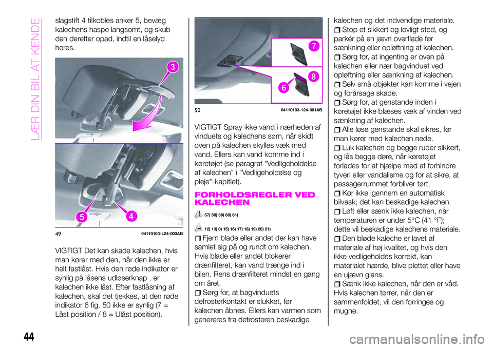 Abarth 124 Spider 2019 Brugs- og vedligeholdelsesvejledning (in Danish) slagstift 4 tilkobles anker 5, bevæg
kalechens haspe langsomt, og skub
den derefter opad, indtil en låselyd
høres.
VIGTIGT Det kan skade kalechen, hvis
man kører med den, når den ikke er
helt fas Abarth 124 Spider 2019 Brugs- og vedligeholdelsesvejledning (in Danish) slagstift 4 tilkobles anker 5, bevæg
kalechens haspe langsomt, og skub
den derefter opad, indtil en låselyd
høres.
VIGTIGT Det kan skade kalechen, hvis
man kører med den, når den ikke er
helt fas