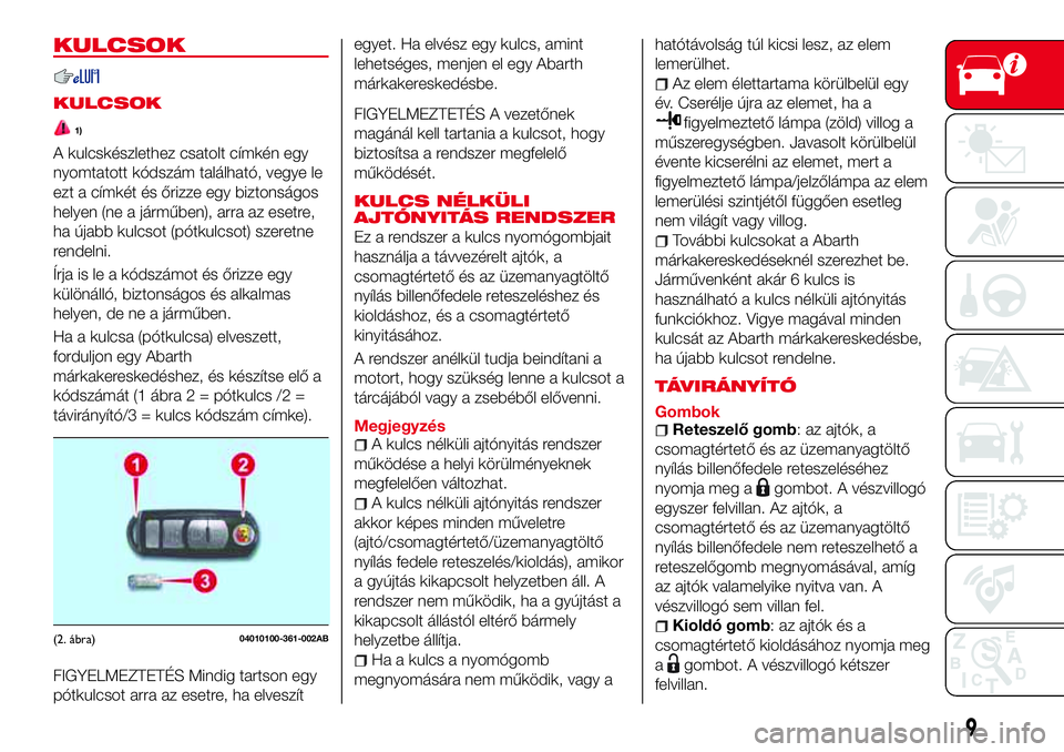 Abarth 124 Spider 2016  Kezelési és karbantartási útmutató (in Hungarian) KULCSOK
KULCSOK
1)
A kulcskészlethez csatolt címkén egy
nyomtatott kódszám található, vegye le
ezt a címkét és őrizze egy biztonságos
helyen (ne a járműben), arra az esetre,
ha újabb ku