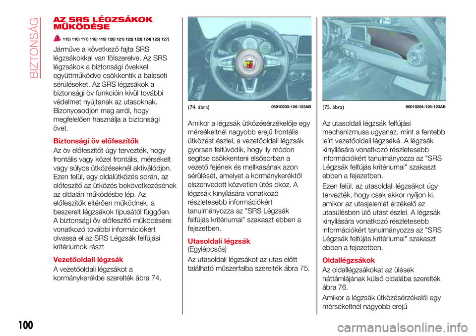 Abarth 124 Spider 2016 Kezelési és karbantartási útmutató (in Hungarian) AZ SRS LÉGZSÁKOK
MŰKÖDÉSE
115) 116) 117) 118) 119) 120) 121) 122) 123) 124) 125) 127)
Járműve a következő fajta SRS
légzsákokkal van fölszerelve. Az SRS
légzsákok a biztonsági övekkel
Abarth 124 Spider 2016 Kezelési és karbantartási útmutató (in Hungarian) AZ SRS LÉGZSÁKOK
MŰKÖDÉSE
115) 116) 117) 118) 119) 120) 121) 122) 123) 124) 125) 127)
Járműve a következő fajta SRS
légzsákokkal van fölszerelve. Az SRS
légzsákok a biztonsági övekkel