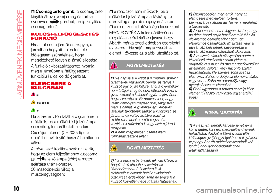 Abarth 124 Spider 2016 Kezelési és karbantartási útmutató (in Hungarian) Csomagtartó gomb: a csomagtartó
kinyitásához nyomja meg és tartsa
nyomva a
gombot, amíg kinyílik a
csomagtértető.
KULCSFELFÜGGESZTÉS
FUNKCIÓ
Ha a kulcsot a járműben hagyta, a
járműben Abarth 124 Spider 2016 Kezelési és karbantartási útmutató (in Hungarian) Csomagtartó gomb: a csomagtartó
kinyitásához nyomja meg és tartsa
nyomva a
gombot, amíg kinyílik a
csomagtértető.
KULCSFELFÜGGESZTÉS
FUNKCIÓ
Ha a kulcsot a járműben hagyta, a
járműben