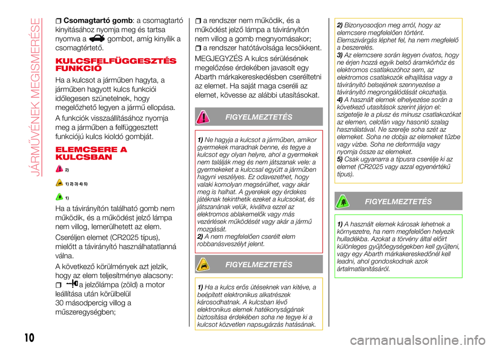 Abarth 124 Spider 2016  Kezelési és karbantartási útmutató (in Hungarian) Csomagtartó gomb: a csomagtartó
kinyitásához nyomja meg és tartsa
nyomva a
gombot, amíg kinyílik a
csomagtértető.
KULCSFELFÜGGESZTÉS
FUNKCIÓ
Ha a kulcsot a járműben hagyta, a
járműben 