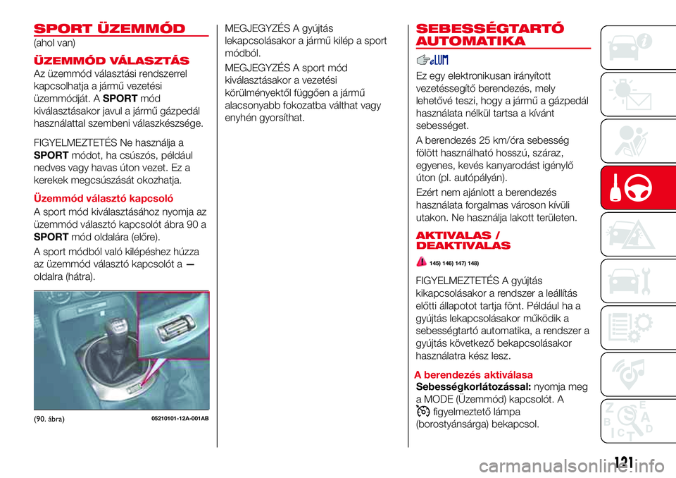 Abarth 124 Spider 2016 Kezelési és karbantartási útmutató (in Hungarian) SPORT ÜZEMMÓD
(ahol van)
ÜZEMMÓD VÁLASZTÁS
Az üzemmód választási rendszerrel
kapcsolhatja a jármű vezetési
üzemmódját. ASPORTmód
kiválasztásakor javul a jármű gázpedál
használa Abarth 124 Spider 2016 Kezelési és karbantartási útmutató (in Hungarian) SPORT ÜZEMMÓD
(ahol van)
ÜZEMMÓD VÁLASZTÁS
Az üzemmód választási rendszerrel
kapcsolhatja a jármű vezetési
üzemmódját. ASPORTmód
kiválasztásakor javul a jármű gázpedál
használa