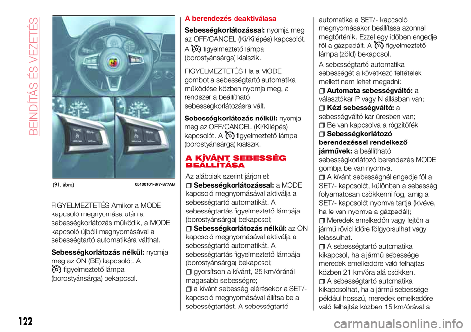 Abarth 124 Spider 2016 Kezelési és karbantartási útmutató (in Hungarian) A KÍVÁNT SEBESSÉG
BEÁLLÍTÁSA
Az alábbiak szerint járjon el:
Sebességkorlátozással:a MODE
kapcsoló megnyomásával aktiválja a
sebességtartó automatikát. A
sebességtartás figyelmeztet Abarth 124 Spider 2016 Kezelési és karbantartási útmutató (in Hungarian) A KÍVÁNT SEBESSÉG
BEÁLLÍTÁSA
Az alábbiak szerint járjon el:
Sebességkorlátozással:a MODE
kapcsoló megnyomásával aktiválja a
sebességtartó automatikát. A
sebességtartás figyelmeztet