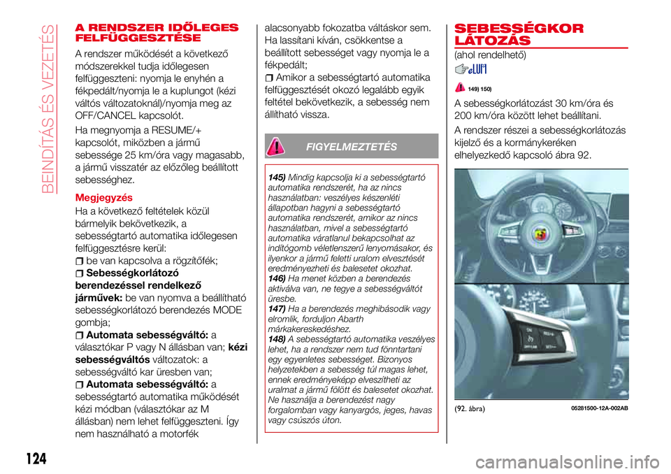 Abarth 124 Spider 2016 Kezelési és karbantartási útmutató (in Hungarian) A RENDSZER IDŐLEGES
FELFÜGGESZTÉSE
A rendszer működését a következő
módszerekkel tudja időlegesen
felfüggeszteni: nyomja le enyhén a
fékpedált/nyomja le a kuplungot (kézi
váltós vál Abarth 124 Spider 2016 Kezelési és karbantartási útmutató (in Hungarian) A RENDSZER IDŐLEGES
FELFÜGGESZTÉSE
A rendszer működését a következő
módszerekkel tudja időlegesen
felfüggeszteni: nyomja le enyhén a
fékpedált/nyomja le a kuplungot (kézi
váltós vál
