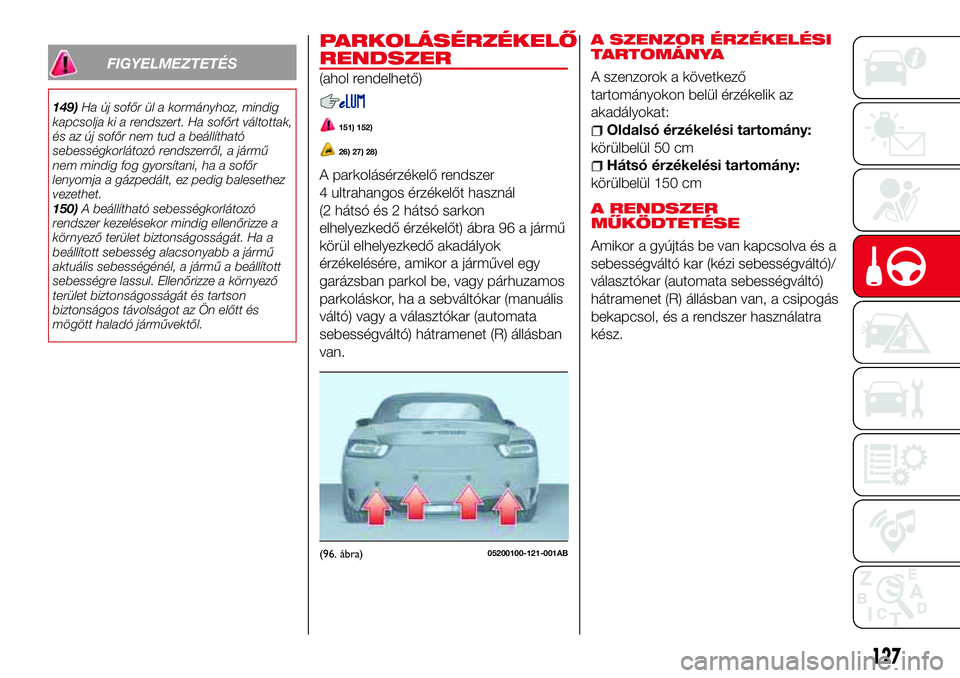 Abarth 124 Spider 2016 Kezelési és karbantartási útmutató (in Hungarian) FIGYELMEZTETÉS
149)Ha új sofőr ül a kormányhoz, mindig
kapcsolja ki a rendszert. Ha sofőrt váltottak,
és az új sofőr nem tud a beállítható
sebességkorlátozó rendszerről, a jármű
nem Abarth 124 Spider 2016 Kezelési és karbantartási útmutató (in Hungarian) FIGYELMEZTETÉS
149)Ha új sofőr ül a kormányhoz, mindig
kapcsolja ki a rendszert. Ha sofőrt váltottak,
és az új sofőr nem tud a beállítható
sebességkorlátozó rendszerről, a jármű
nem