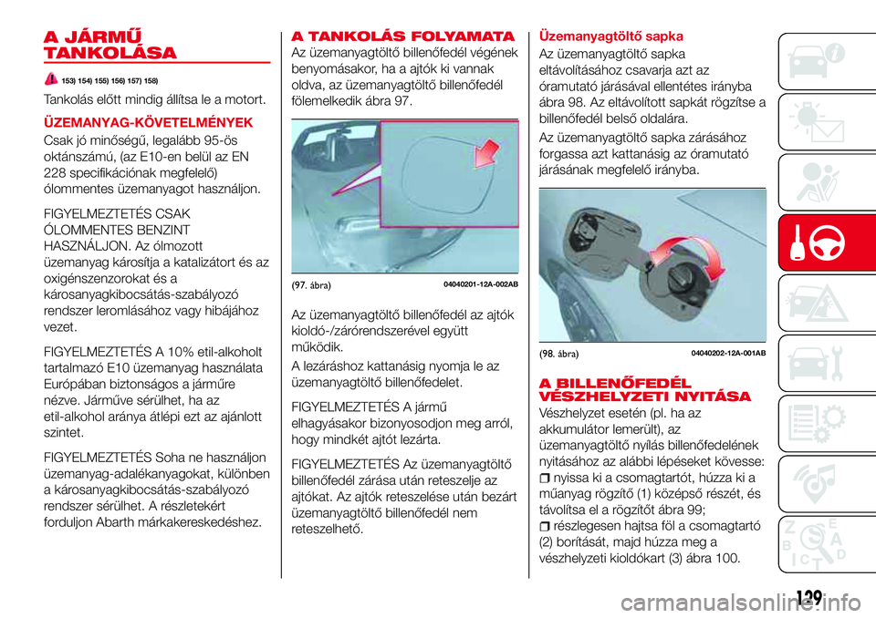 Abarth 124 Spider 2016 Kezelési és karbantartási útmutató (in Hungarian) A JÁRMŰ
TANKOLÁSA
153) 154) 155) 156) 157) 158)
Tankolás előtt mindig állítsa le a motort.
ÜZEMANYAG-KÖVETELMÉNYEK
Csak jó minőségű, legalább 95-ös
oktánszámú, (az E10-en belül az Abarth 124 Spider 2016 Kezelési és karbantartási útmutató (in Hungarian) A JÁRMŰ
TANKOLÁSA
153) 154) 155) 156) 157) 158)
Tankolás előtt mindig állítsa le a motort.
ÜZEMANYAG-KÖVETELMÉNYEK
Csak jó minőségű, legalább 95-ös
oktánszámú, (az E10-en belül az