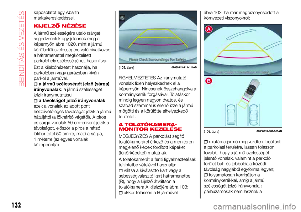 Abarth 124 Spider 2016 Kezelési és karbantartási útmutató (in Hungarian) kapcsolatot egy Abarth
márkakereskedéssel.
KIJELZŐ NÉZÉSE
A jármű szélességére utaló (sárga)
segédvonalak úgy jelennek meg a
képernyőn ábra 1020, mint a jármű
körülbelüli széles Abarth 124 Spider 2016 Kezelési és karbantartási útmutató (in Hungarian) kapcsolatot egy Abarth
márkakereskedéssel.
KIJELZŐ NÉZÉSE
A jármű szélességére utaló (sárga)
segédvonalak úgy jelennek meg a
képernyőn ábra 1020, mint a jármű
körülbelüli széles
