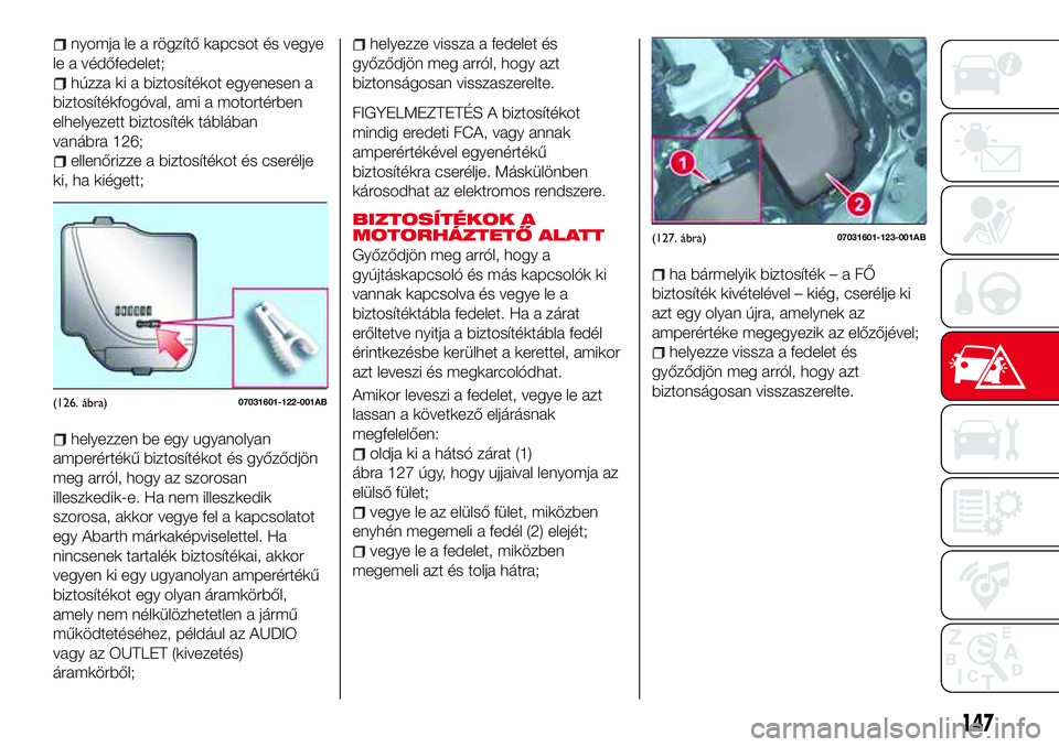 Abarth 124 Spider 2016  Kezelési és karbantartási útmutató (in Hungarian) nyomja le a rögzítő kapcsot és vegye
le a védőfedelet;
húzza ki a biztosítékot egyenesen a
biztosítékfogóval, ami a motortérben
elhelyezett biztosíték táblában
vanábra 126;
ellenőri