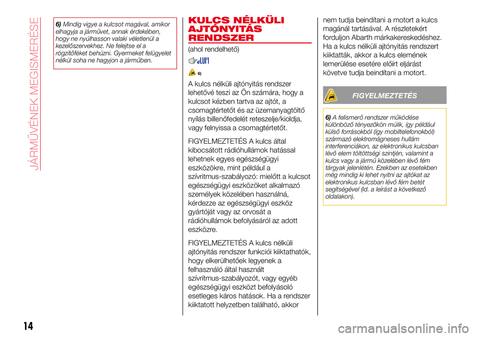 Abarth 124 Spider 2016 Kezelési és karbantartási útmutató (in Hungarian) 6)Mindig vigye a kulcsot magával, amikor
elhagyja a járművet, annak érdekében,
hogy ne nyúlhasson valaki véletlenül a
kezelőszervekhez. Ne felejtse el a
rögzítőféket behúzni. Gyermeket f Abarth 124 Spider 2016 Kezelési és karbantartási útmutató (in Hungarian) 6)Mindig vigye a kulcsot magával, amikor
elhagyja a járművet, annak érdekében,
hogy ne nyúlhasson valaki véletlenül a
kezelőszervekhez. Ne felejtse el a
rögzítőféket behúzni. Gyermeket f