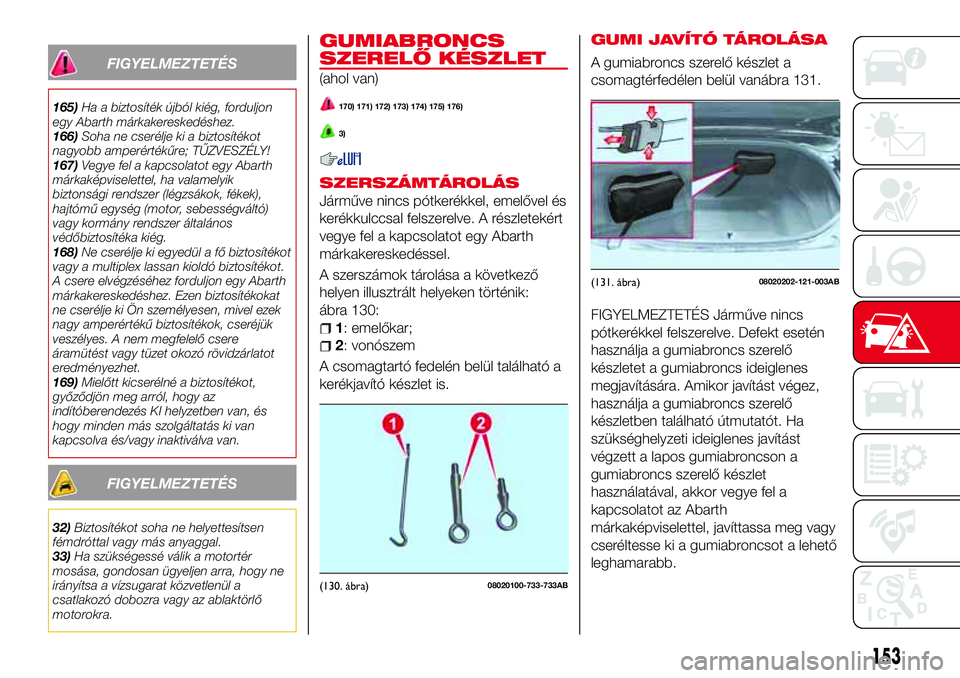 Abarth 124 Spider 2016 Kezelési és karbantartási útmutató (in Hungarian) FIGYELMEZTETÉS
165)Ha a biztosíték újból kiég, forduljon
egy Abarth márkakereskedéshez.
166)Soha ne cserélje ki a biztosítékot
nagyobb amperértékűre; TŰZVESZÉLY!
167)Vegye fel a kapcso Abarth 124 Spider 2016 Kezelési és karbantartási útmutató (in Hungarian) FIGYELMEZTETÉS
165)Ha a biztosíték újból kiég, forduljon
egy Abarth márkakereskedéshez.
166)Soha ne cserélje ki a biztosítékot
nagyobb amperértékűre; TŰZVESZÉLY!
167)Vegye fel a kapcso
