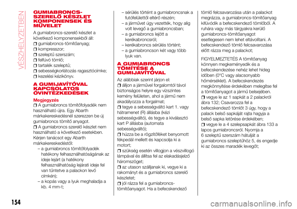 Abarth 124 Spider 2016 Kezelési és karbantartási útmutató (in Hungarian) GUMIABRONCS-
SZERELŐ KÉSZLET
KOMPONENSEK ÉS
MŰVELET
A gumiabroncs-szerelő készlet a
következő komponensekből áll:
gumiabroncs-tömítőanyag;
kompresszor;
szeleptű szerszám;
felfúvó töm Abarth 124 Spider 2016 Kezelési és karbantartási útmutató (in Hungarian) GUMIABRONCS-
SZERELŐ KÉSZLET
KOMPONENSEK ÉS
MŰVELET
A gumiabroncs-szerelő készlet a
következő komponensekből áll:
gumiabroncs-tömítőanyag;
kompresszor;
szeleptű szerszám;
felfúvó töm