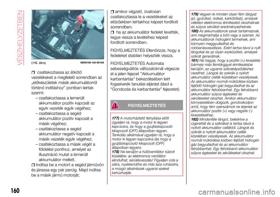 Abarth 124 Spider 2016 Kezelési és karbantartási útmutató (in Hungarian) csatlakoztassa az átkötő
vezetékeket a megfelelő sorrendben az
„előkészületek másik akkumulátorról
történő indításhoz” pontban leírtak
szerint:
– csatlakoztassa a lemerült
akku Abarth 124 Spider 2016 Kezelési és karbantartási útmutató (in Hungarian) csatlakoztassa az átkötő
vezetékeket a megfelelő sorrendben az
„előkészületek másik akkumulátorról
történő indításhoz” pontban leírtak
szerint:
– csatlakoztassa a lemerült
akku