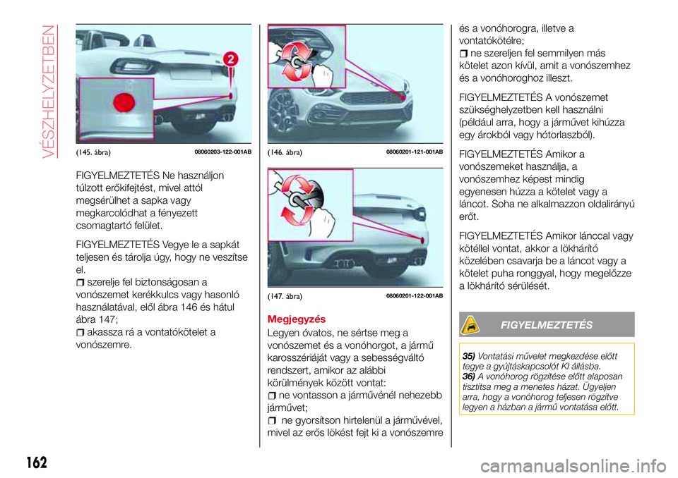 Abarth 124 Spider 2016 Kezelési és karbantartási útmutató (in Hungarian) FIGYELMEZTETÉS Ne használjon
túlzott erőkifejtést, mivel attól
megsérülhet a sapka vagy
megkarcolódhat a fényezett
csomagtartó felület.
FIGYELMEZTETÉS Vegye le a sapkát
teljesen és tár Abarth 124 Spider 2016 Kezelési és karbantartási útmutató (in Hungarian) FIGYELMEZTETÉS Ne használjon
túlzott erőkifejtést, mivel attól
megsérülhet a sapka vagy
megkarcolódhat a fényezett
csomagtartó felület.
FIGYELMEZTETÉS Vegye le a sapkát
teljesen és tár