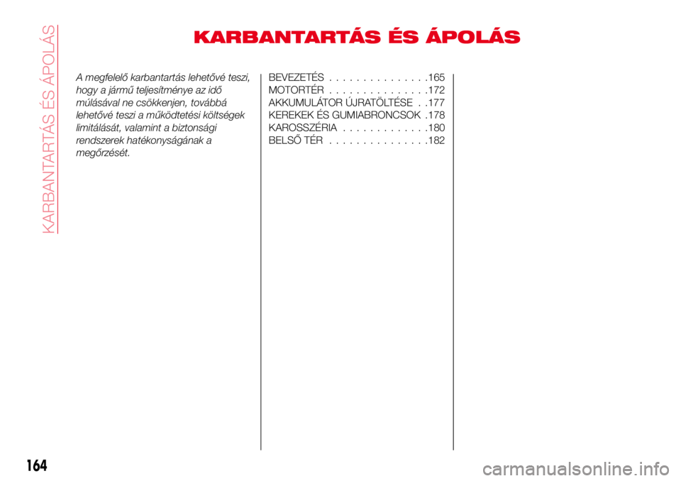 Abarth 124 Spider 2016 Kezelési és karbantartási útmutató (in Hungarian) KARBANTARTÁS ÉS ÁPOLÁS
A megfelelő karbantartás lehetővé teszi,
hogy a jármű teljesítménye az idő
múlásával ne csökkenjen, továbbá
lehetővé teszi a működtetési költségek
limi Abarth 124 Spider 2016 Kezelési és karbantartási útmutató (in Hungarian) KARBANTARTÁS ÉS ÁPOLÁS
A megfelelő karbantartás lehetővé teszi,
hogy a jármű teljesítménye az idő
múlásával ne csökkenjen, továbbá
lehetővé teszi a működtetési költségek
limi