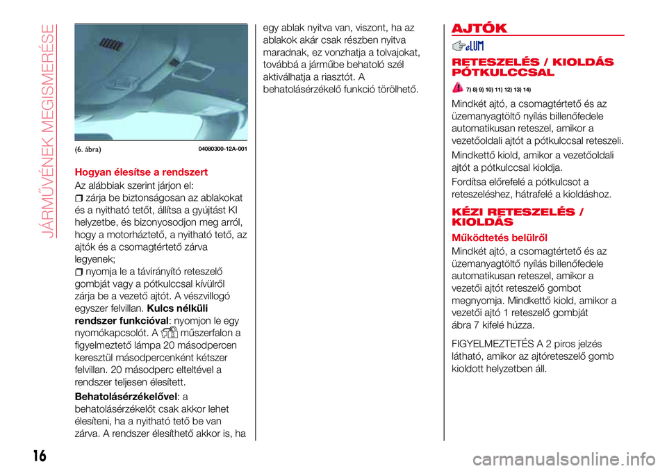 Abarth 124 Spider 2016 Kezelési és karbantartási útmutató (in Hungarian) Hogyan élesítse a rendszert
Az alábbiak szerint járjon el:
zárja be biztonságosan az ablakokat
és a nyitható tetőt, állítsa a gyújtást KI
helyzetbe, és bizonyosodjon meg arról,
hogy a m Abarth 124 Spider 2016 Kezelési és karbantartási útmutató (in Hungarian) Hogyan élesítse a rendszert
Az alábbiak szerint járjon el:
zárja be biztonságosan az ablakokat
és a nyitható tetőt, állítsa a gyújtást KI
helyzetbe, és bizonyosodjon meg arról,
hogy a m